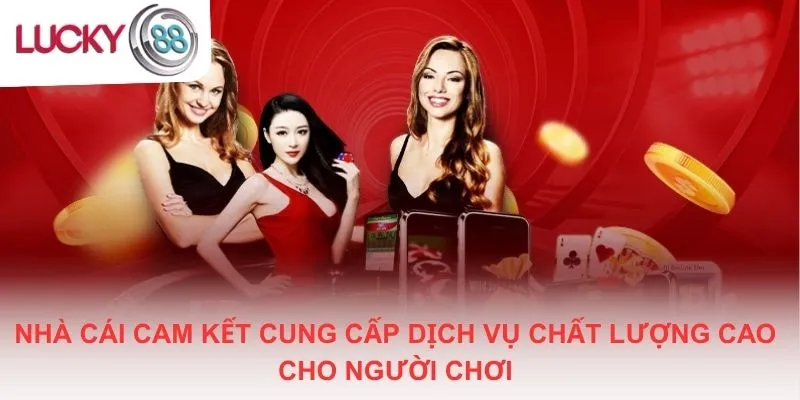 Nhà cái cam kết cung cấp dịch vụ chất lượng cao cho người chơi